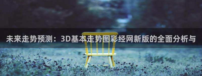 澳客中国竞彩网：未来走势预测：3D基本走势图彩经网新版的全面分析与