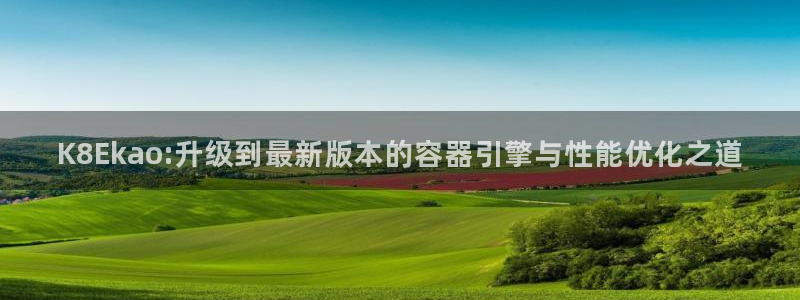 okooo澳客历史版本：K8Ekao:升级到最新版本的容器引擎与性能优化之道